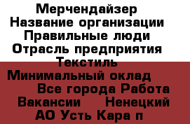 Мерчендайзер › Название организации ­ Правильные люди › Отрасль предприятия ­ Текстиль › Минимальный оклад ­ 24 000 - Все города Работа » Вакансии   . Ненецкий АО,Усть-Кара п.